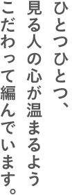 ひとつひとつ、見る人の心が温まるようこだわって編んでいます。